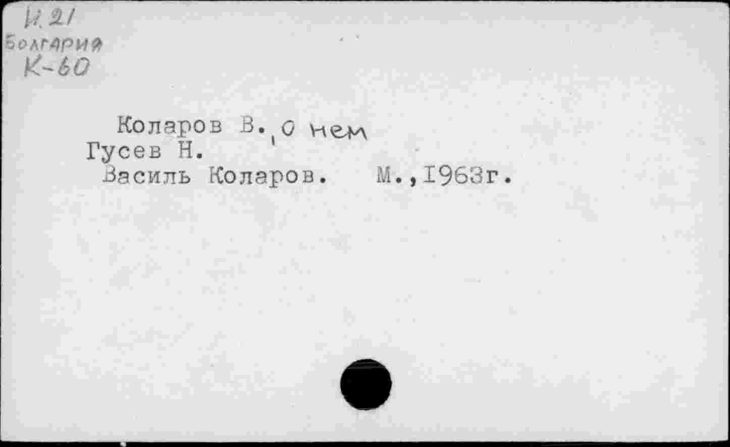 ﻿иЛ1 Болгария К-60
Коларов В. о нгм Гусев Н.
Василь Коларов. М.,1963г.